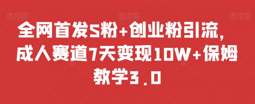 全网首发S粉+创业粉引流，成人赛道7天变现10W+保姆教学3.0【揭秘】-副业库