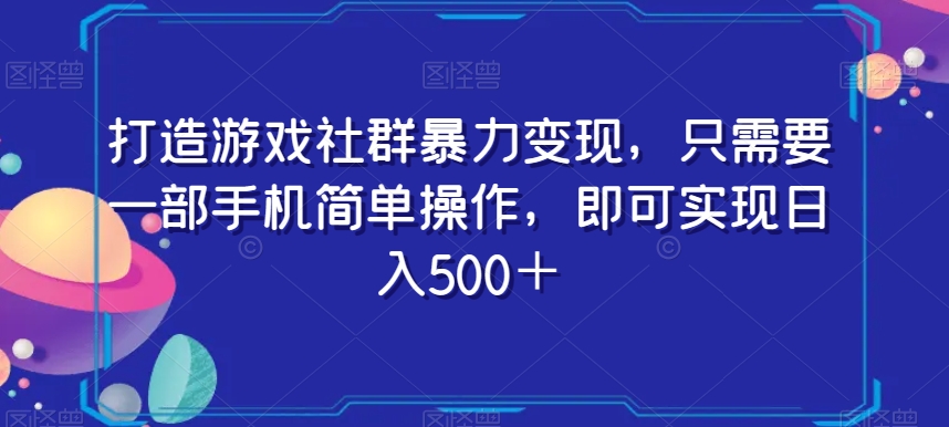 打造游戏社群暴力变现，只需要一部手机简单操作，即可实现日入500＋【揭秘】-副业库