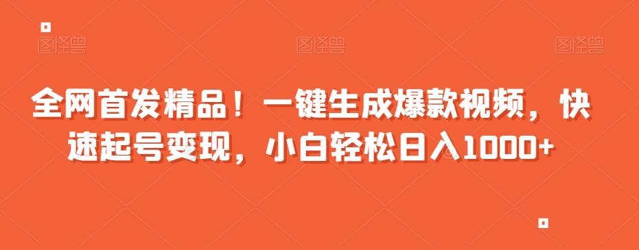 全网首发精品！一键生成爆款视频，快速起号变现，小白轻松日入1000+【揭秘】-副业库