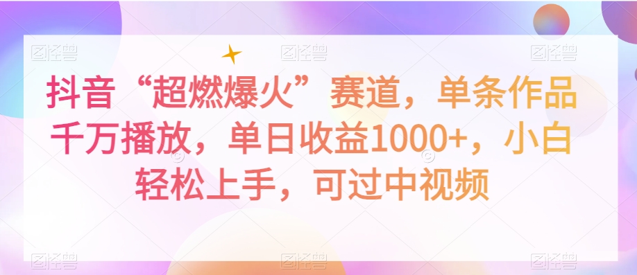 抖音“超燃爆火”赛道，单条作品千万播放，单日收益1000+，小白轻松上手，可过中视频【揭秘】-副业库