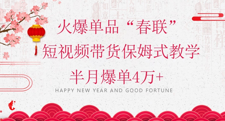 蓝海风口项目，火爆单品“春联”短视频带货保姆式教学，半月爆单4万+【揭秘】-副业库