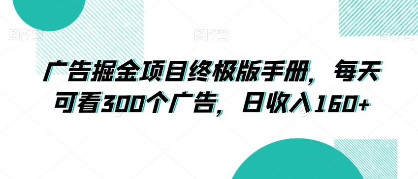广告掘金项目终极版手册，每天可看300个广告，日收入160+【揭秘】-副业库