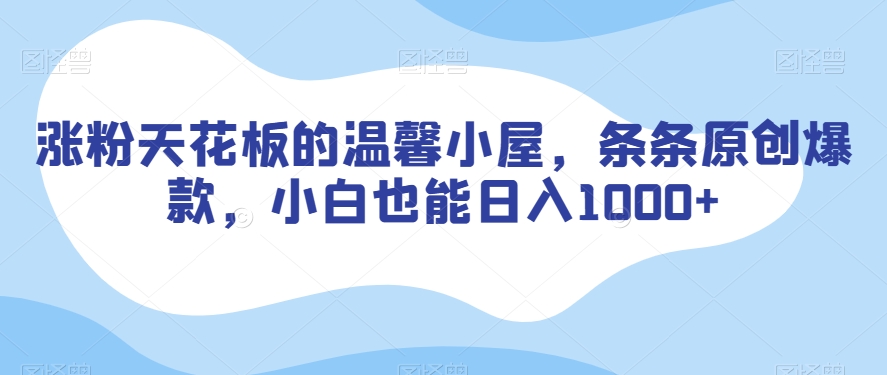 涨粉天花板的温馨小屋，条条原创爆款，小白也能日入1000+【揭秘】-副业库