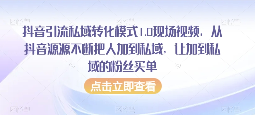 抖音引流私域转化模式1.0现场视频，从抖音源源不断把人加到私域，让加到私域的粉丝买单-副业库