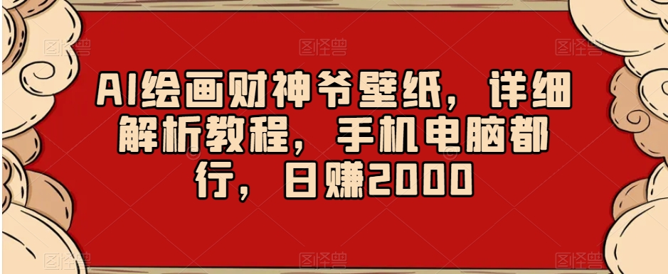 AI绘画财神爷壁纸，详细解析教程，手机电脑都行，日赚2000【揭秘】-副业库
