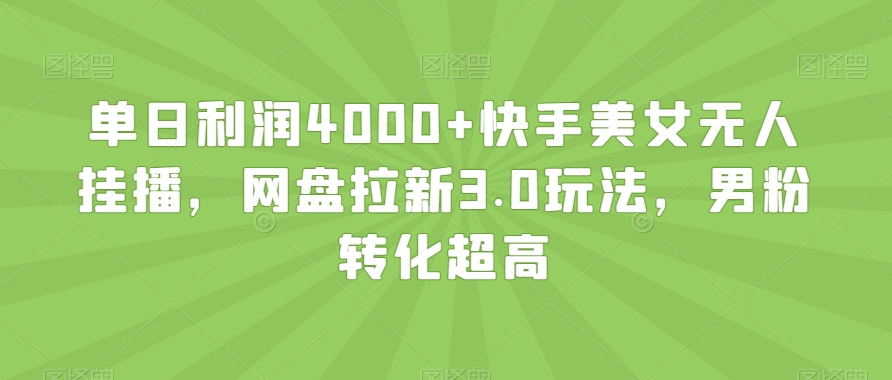 单日利润4000+快手美女无人挂播，网盘拉新3.0玩法，男粉转化超高【揭秘】-副业库