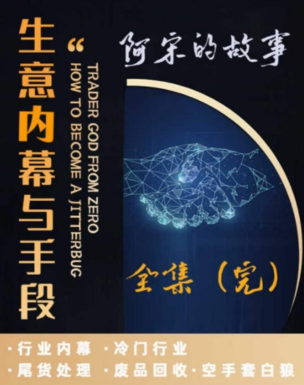 阿宋的故事·生意内幕与手段，行业内幕 冷门行业 尾货处理 废品回收 空手套白狼-副业库