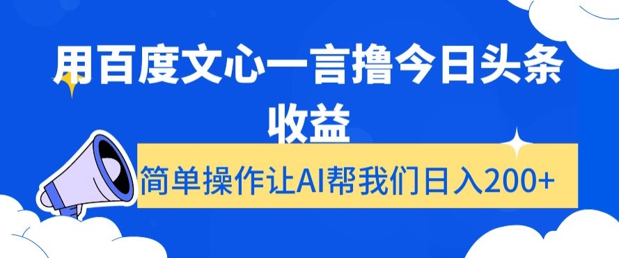 用百度文心一言撸今日头条收益，简单操作让AI帮我们日入200+【揭秘】-副业库