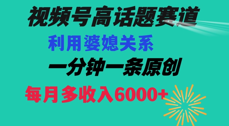 视频号流量赛道{婆媳关系}玩法话题高播放恐怖一分钟一条每月额外收入6000+【揭秘】-副业库