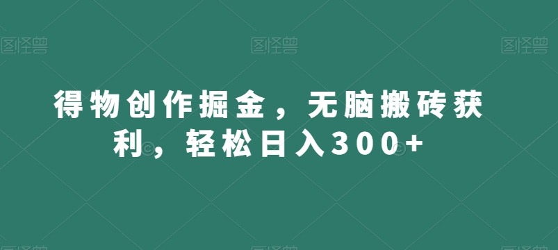 得物创作掘金，无脑搬砖获利，轻松日入300+【揭秘】-副业库