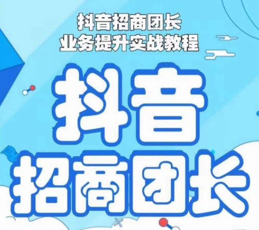 抖音招商团长业务提升实战教程，抖音招商团长如何实现躺赚-副业库