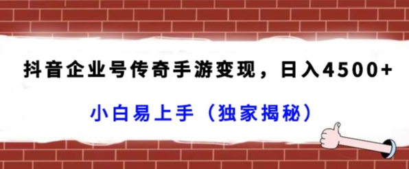抖音企业号传奇手游变现，日入4500+，小白易上手（独家揭秘）-副业库