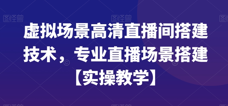 虚拟场景高清直播间搭建技术，专业直播场景搭建【实操教学】-副业库
