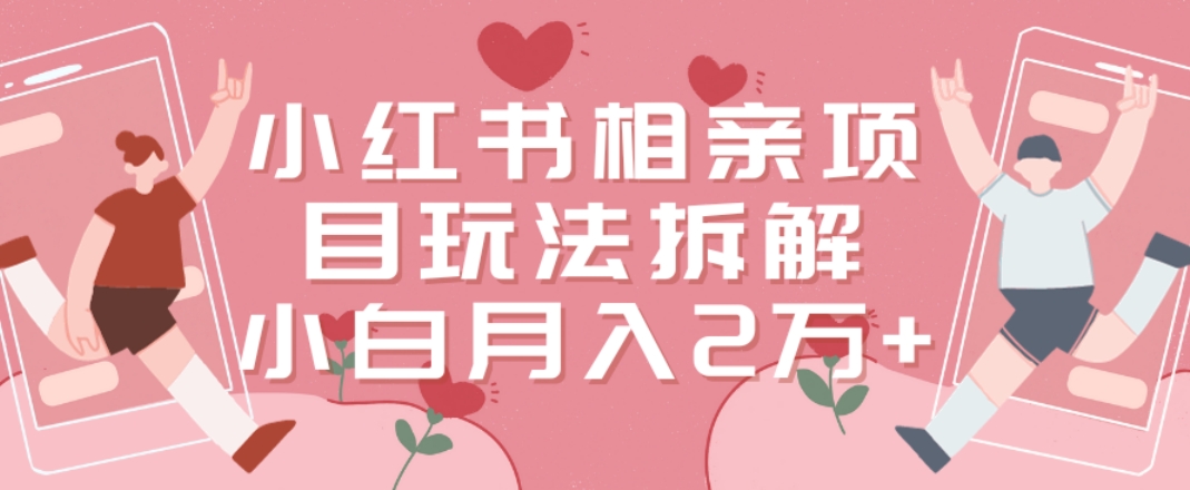 小红书相亲项目玩法拆解，有人通过这个副业项目做到了月收入2万多-副业库