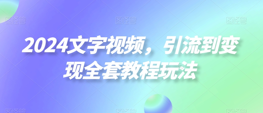 2024文字视频，引流到变现全套教程玩法-副业库