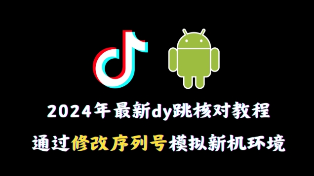 2024年最新抖音跳核对教程，通过修改序列号模拟新机环境-副业库