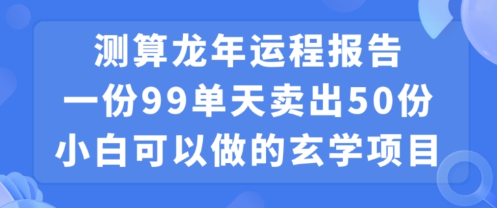 小白可做的玄学项目，出售”龙年运程报告”一份99元单日卖出100份利润9900元，0成本投入-副业库