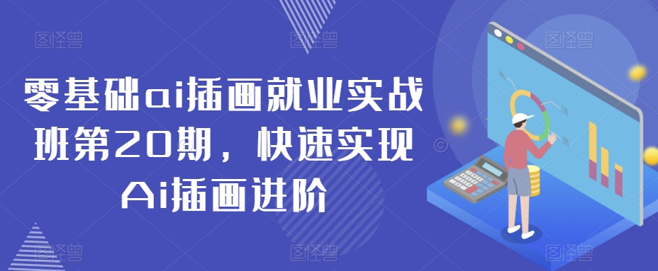 零基础ai插画就业实战班第20期，快速实现Ai插画进阶-副业库