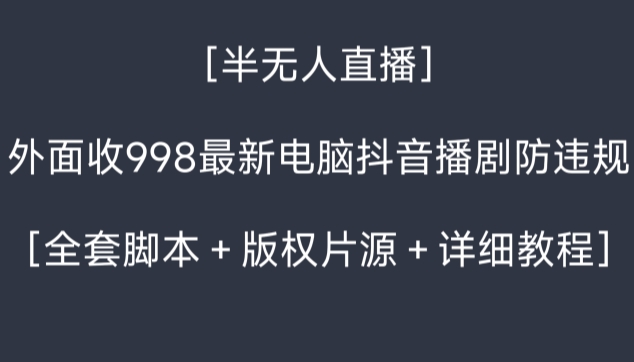外面收998最新半无人直播电脑抖音播剧防违规【全套脚本＋版权片源＋详细教程】-副业库