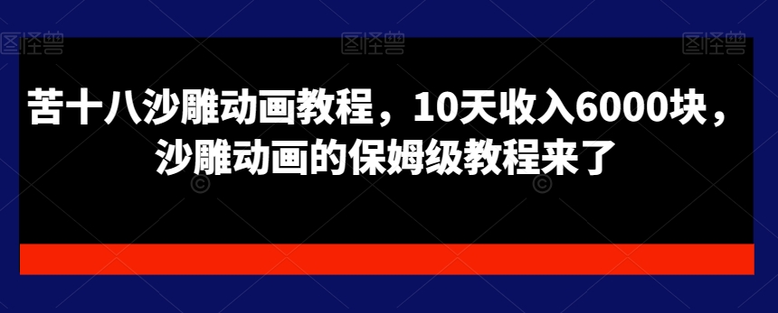 苦十八沙雕动画教程，10天收入6000块，沙雕动画的保姆级教程来了-副业库