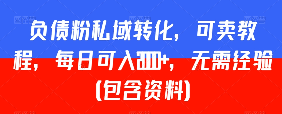 负债粉私域转化，可卖教程，每日可入2000+，无需经验（包含资料）-副业库
