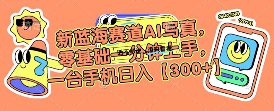 新蓝海赛道AI写真，零基础一分钟上手，一台手机日入300+-副业库