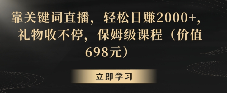 靠关键词直播，轻松日赚2000+，礼物收不停，保姆级课程（价值698元）-副业库