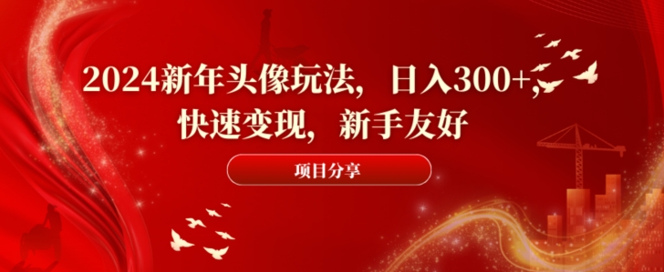 2024新年头像玩法，日入300+，快速变现，新手友好-副业库