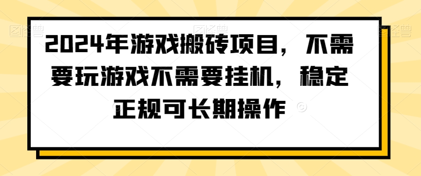 2024年游戏搬砖项目，不需要玩游戏不需要挂机，稳定正规可长期操作-副业库