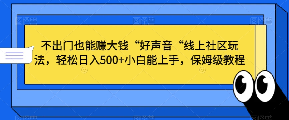 不出门也能赚大钱“好声音“线上社区玩法，轻松日入500+小白能上手，保姆级教程-副业库