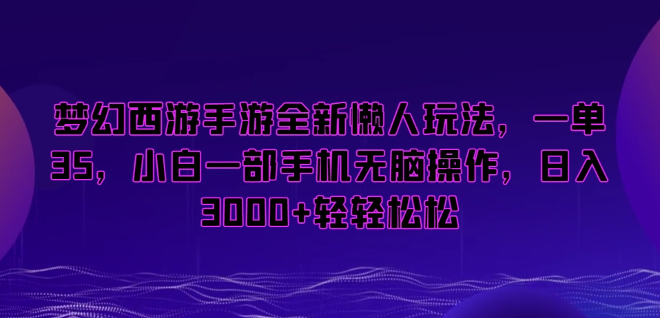 梦幻西游手游全新懒人玩法，一单35，小白一部手机无脑操作，日入3000+轻轻松松-副业库