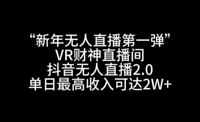 “新年无人直播第一弹“VR财神直播间，抖音无人直播2.0，单日最高收入可达2W+-副业库
