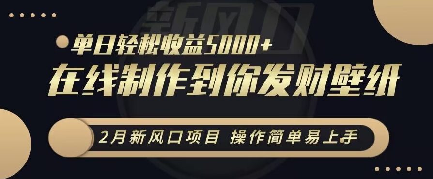 2月新风口项目，操作简单易上手，在线制作到你发财手机壁纸，单日轻松收益5000+-副业库