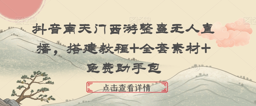 抖音南天门西游整蛊无人直播，搭建教程+全套素材+免费助手包-副业库