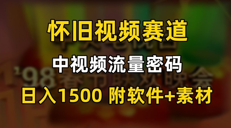 中视频流量密码，怀旧视频赛道，日1500，保姆式教学-副业库