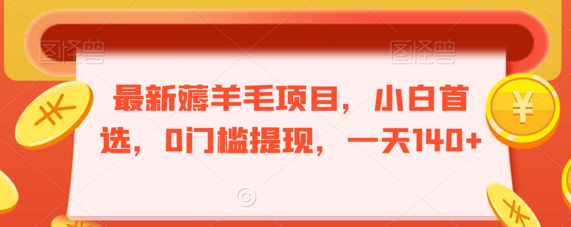 最新薅羊毛项目，小白首选，0门槛提现，一天140+-副业库