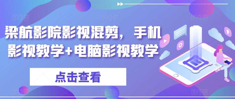 梁航影院影视混剪，手机影视教学+电脑影视教学-副业库