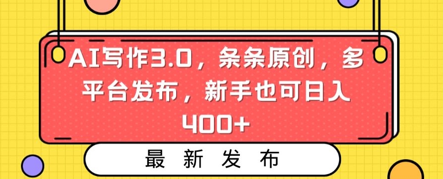 AI写作3.0，条条原创，多平台发布，新手也可日入400+-副业库