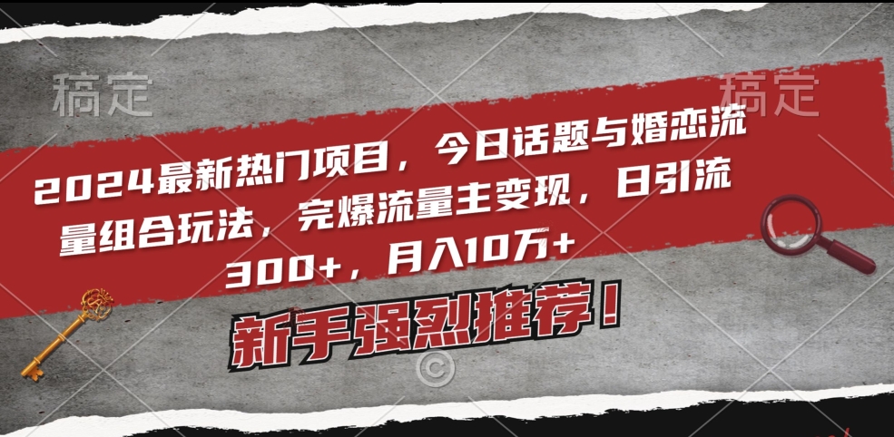 2024最新热门项目，今日话题与婚恋流量组合玩法，完爆流量主变现，日引流300+，月入10万+-副业库