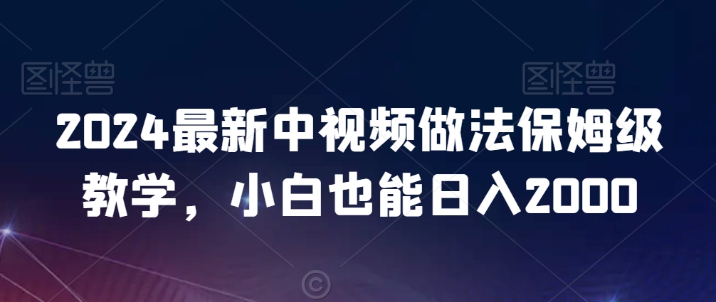 2024最新中视频做法保姆级教学，小白也能日入2000-副业库