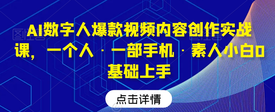 AI数字人爆款视频内容创作实战课，一个人·一部手机·素人小白0基础上手-副业库