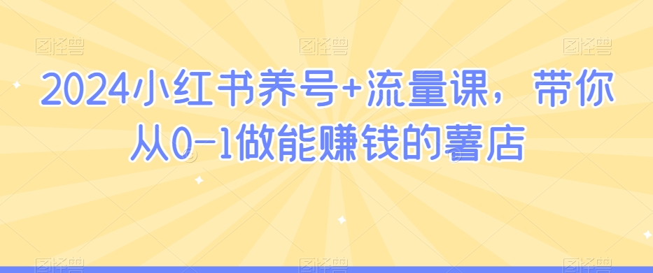 2024小红书养号+流量课，带你从0-1做能赚钱的薯店-副业库