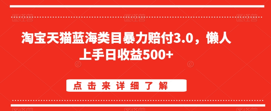 淘宝天猫蓝海类目暴力赔付3.0，懒人上手日收益500+【仅揭秘】-副业库