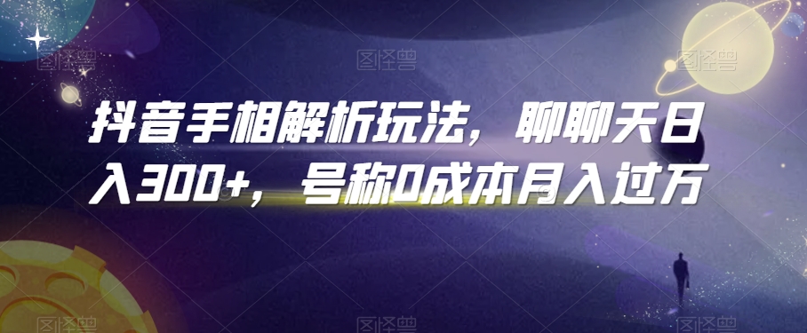 抖音手相解析玩法，聊聊天日入300+，号称0成本月入过万-副业库