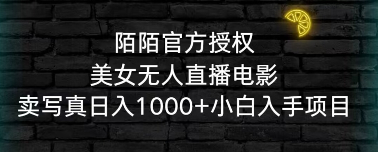 陌陌官方授权美女无人直播电影，卖写真日入1000+小白入手项目-副业库