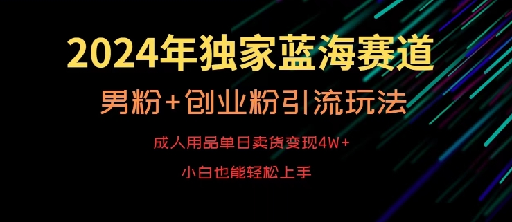 2024年独家蓝海赛道，成人用品单日卖货变现4W+，男粉+创业粉引流玩法，不愁搞不到流量-副业库