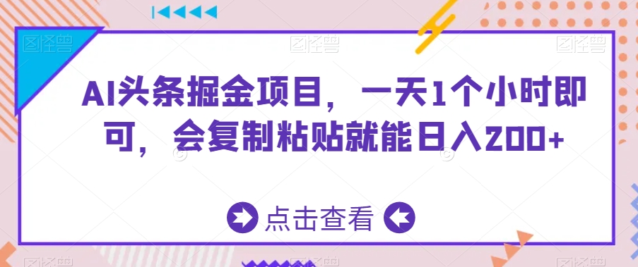 AI头条掘金项目，一天1个小时即可，会复制粘贴就能日入200+-副业库