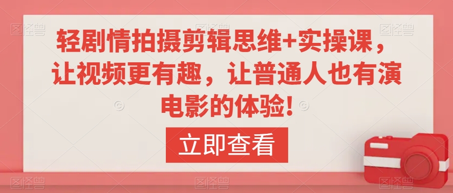 轻剧情拍摄剪辑思维+实操课，让视频更有趣，让普通人也有演电影的体验!-副业库