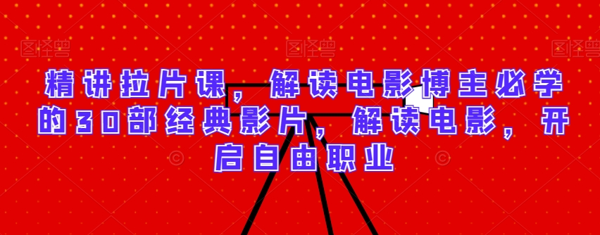 精讲拉片课，解读电影博主必学的30部经典影片，解读电影，开启自由职业-副业库