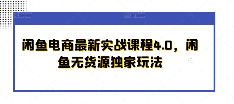 闲鱼电商最新实战课程4.0，闲鱼无货源独家玩法-副业库